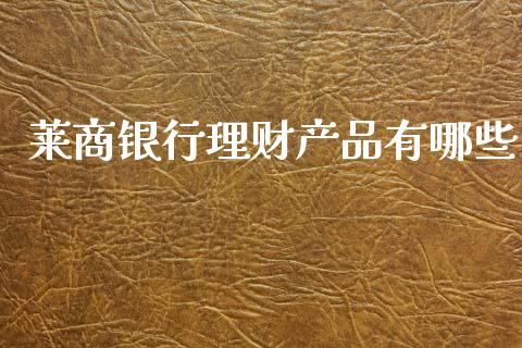 莱商银行理财产品有哪些_https://m.fansifence.com_公募基金_第1张