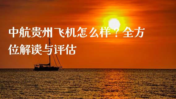 中航贵州飞机怎么样？全方位解读与评估_https://m.fansifence.com_公募基金_第1张