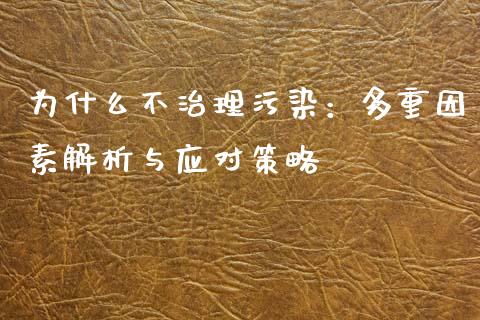 为什么不治理污染：多重因素解析与应对策略_https://m.fansifence.com_个股行情_第1张
