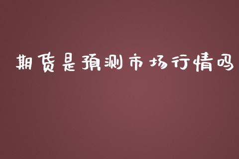 期货是预测市场行情吗_https://m.fansifence.com_个股行情_第1张