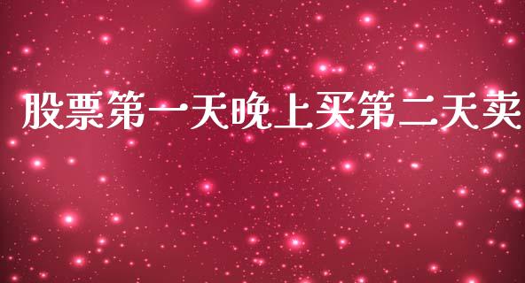 股票第一天晚上买第二天卖_https://m.fansifence.com_个股行情_第1张