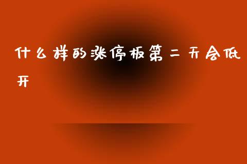 什么样的涨停板第二天会低开_https://m.fansifence.com_公募基金_第1张