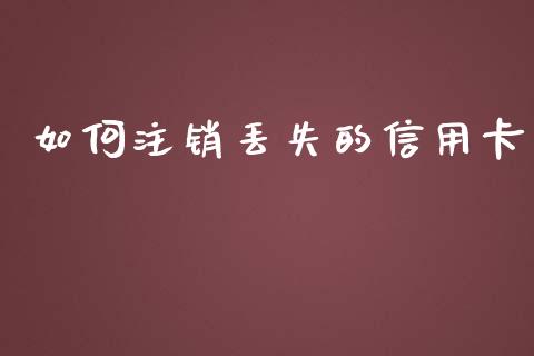 如何注销丢失的信用卡_https://m.fansifence.com_消费金融_第1张