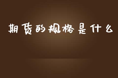 期货的规格是什么_https://m.fansifence.com_个股行情_第1张