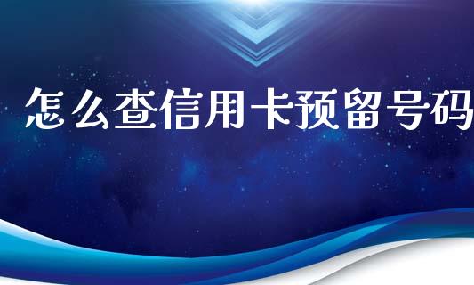 怎么查信用卡预留号码_https://m.fansifence.com_公募基金_第1张