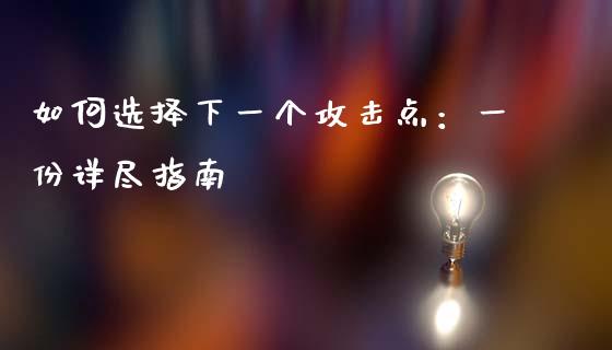如何选择下一个攻击点:一份详尽指南_个股行情_第1张_个股行情_消费金融_贵金属行情_公募基金 如何选择下一个攻击点:一份详尽指南_https://m.fansifence.com_个股行情_第1张