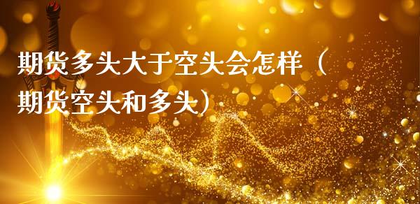 期货多头大于空头会怎样（期货空头和多头）_https://m.fansifence.com_个股行情_第1张