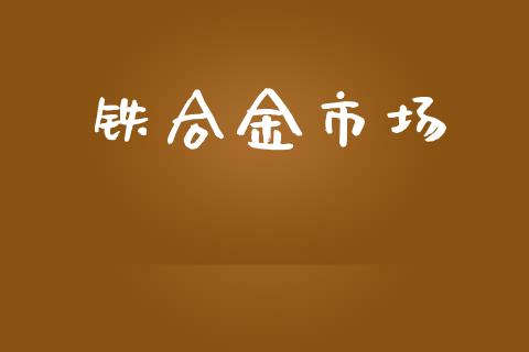 铁合金市场_https://m.fansifence.com_贵金属行情_第1张