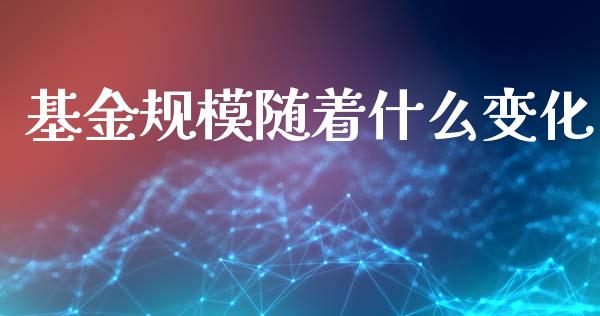 基金规模随着什么变化_https://m.fansifence.com_公募基金_第1张