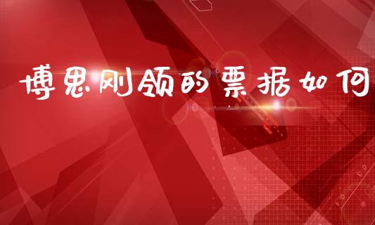 博思刚领的票据如何_https://m.fansifence.com_贵金属行情_第1张