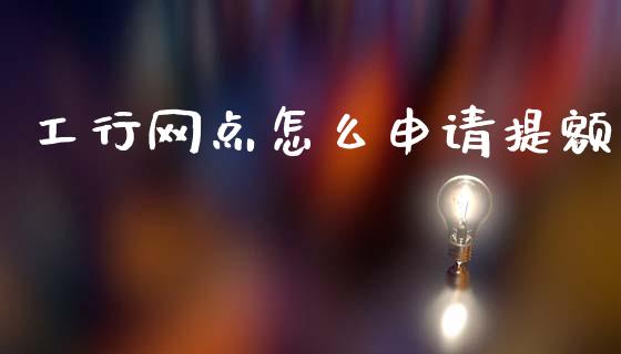 工行网点怎么申请提额_https://m.fansifence.com_消费金融_第1张