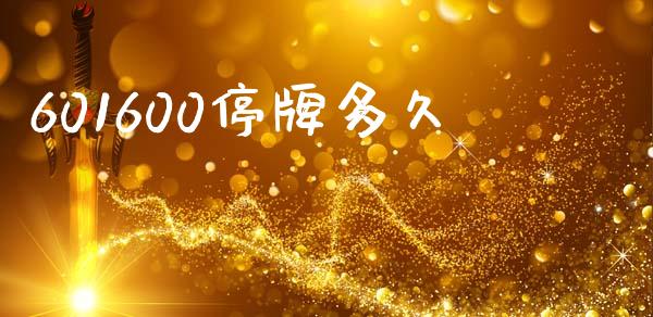 601600停牌多久_https://m.fansifence.com_个股行情_第1张