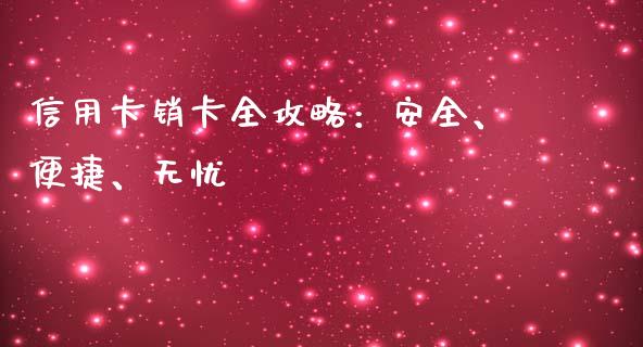 信用卡销卡全攻略：安全、便捷、无忧_https://m.fansifence.com_消费金融_第1张