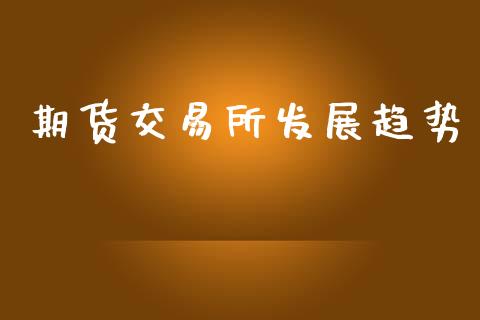 期货交易所发展趋势_https://m.fansifence.com_消费金融_第1张