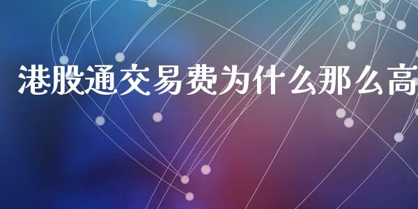港股通交易费为什么那么高_https://m.fansifence.com_贵金属行情_第1张
