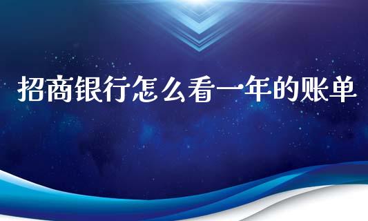 招商银行怎么看一年的账单_https://m.fansifence.com_个股行情_第1张