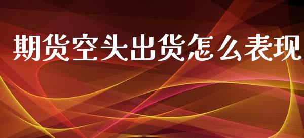 期货空头出货怎么表现_https://m.fansifence.com_个股行情_第1张