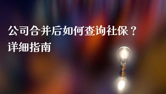 公司合并后如何查询社保？详细指南_https://m.fansifence.com_贵金属行情_第1张