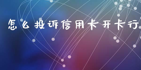 怎么投诉信用卡开卡行_https://m.fansifence.com_公募基金_第1张