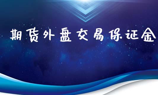 期货外盘交易保证金_https://m.fansifence.com_个股行情_第1张