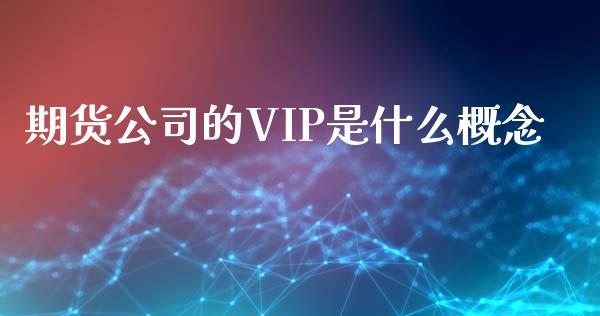 期货公司的VIP是什么概念_https://m.fansifence.com_贵金属行情_第1张