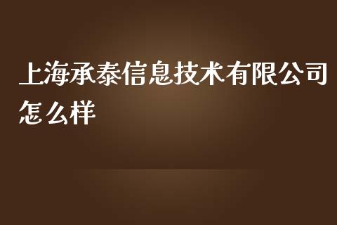 上海承泰信息技术有限公司怎么样_https://m.fansifence.com_个股行情_第1张