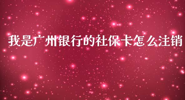 我是广州银行的社保卡怎么注销_https://m.fansifence.com_公募基金_第1张