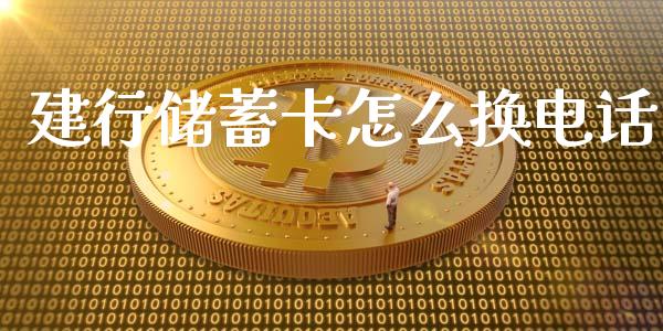 建行储蓄卡怎么换电话_https://m.fansifence.com_贵金属行情_第1张