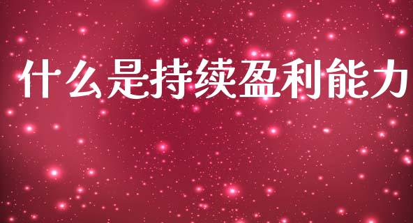 什么是持续盈利能力_https://m.fansifence.com_公募基金_第1张