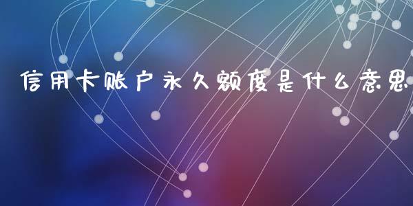 信用卡账户永久额度是什么意思_https://m.fansifence.com_个股行情_第1张