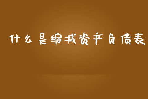 什么是缩减资产负债表_https://m.fansifence.com_公募基金_第1张