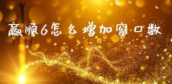 赢顺6怎么增加窗口数_https://m.fansifence.com_贵金属行情_第1张