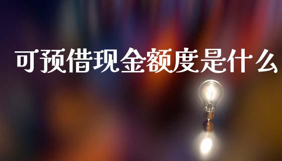 可预借现金额度是什么_https://m.fansifence.com_消费金融_第1张