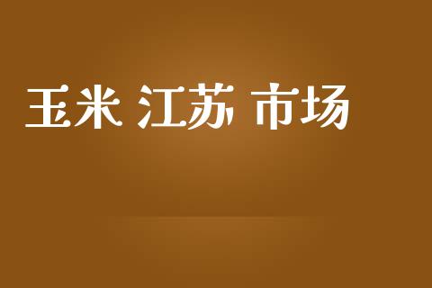 玉米 江苏 市场_https://m.fansifence.com_消费金融_第1张