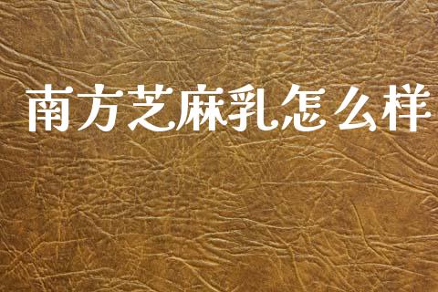 南方芝麻乳怎么样_https://m.fansifence.com_贵金属行情_第1张