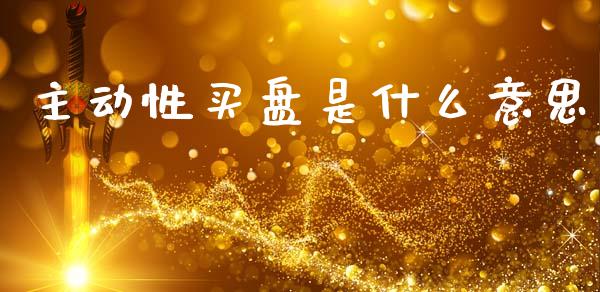 主动性买盘是什么意思_https://m.fansifence.com_个股行情_第1张