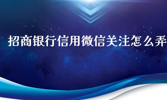 招商银行信用微信关注怎么弄_https://m.fansifence.com_消费金融_第1张