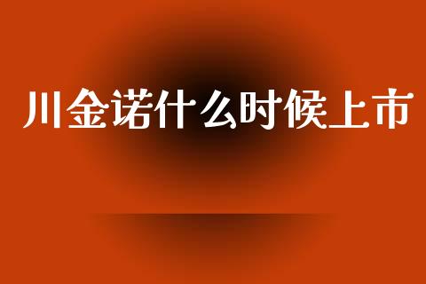 川金诺什么时候上市_https://m.fansifence.com_公募基金_第1张