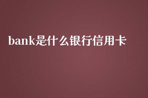 bank是什么银行信用卡_https://m.fansifence.com_个股行情_第1张