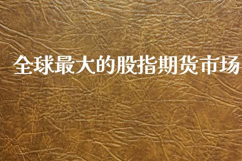 全球最大的股指期货市场_https://m.fansifence.com_个股行情_第1张