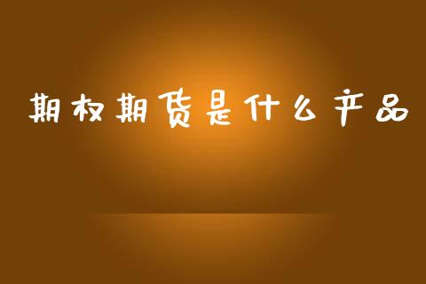 期权期货是什么产品_https://m.fansifence.com_个股行情_第1张