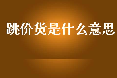 跳价货是什么意思_https://m.fansifence.com_贵金属行情_第1张