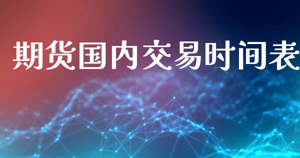 期货国内交易时间表_https://m.fansifence.com_个股行情_第1张