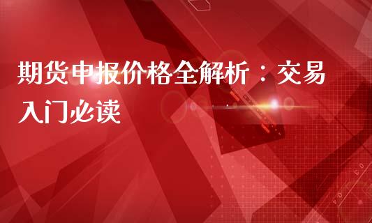 期货申报价格全解析：交易入门必读_https://m.fansifence.com_消费金融_第1张