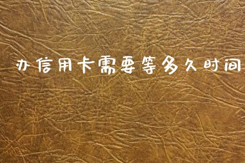 办信用卡需要等多久时间_https://m.fansifence.com_贵金属行情_第1张