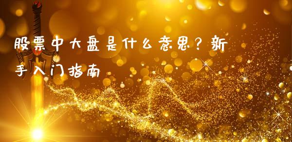 股票中大盘是什么意思？新手入门指南_https://m.fansifence.com_贵金属行情_第1张