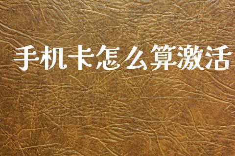 手机卡怎么算激活_https://m.fansifence.com_消费金融_第1张