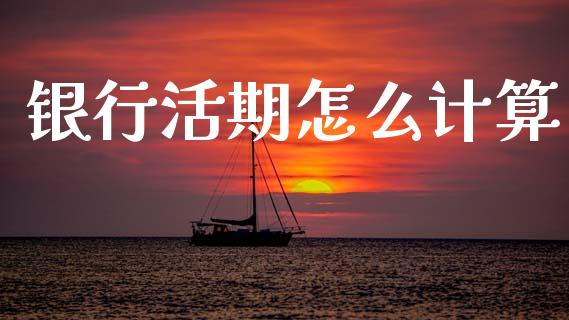 银行活期怎么计算_https://m.fansifence.com_贵金属行情_第1张