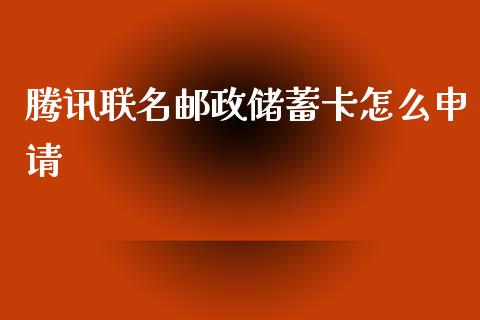 腾讯联名邮政储蓄卡怎么申请_https://m.fansifence.com_消费金融_第1张