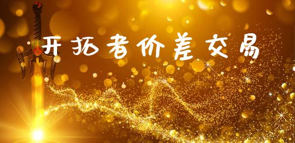 开拓者价差交易_https://m.fansifence.com_消费金融_第1张